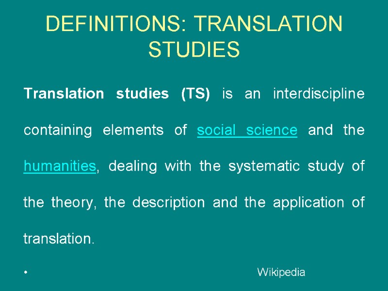DEFINITIONS: TRANSLATION STUDIES Translation studies (TS) is an interdiscipline containing elements of social science